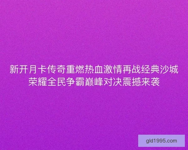 新开月卡传奇重燃热血激情再战经典沙城荣耀全民争霸巅峰对决震撼来袭